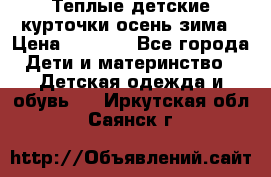 Теплые детские курточки осень-зима › Цена ­ 1 000 - Все города Дети и материнство » Детская одежда и обувь   . Иркутская обл.,Саянск г.